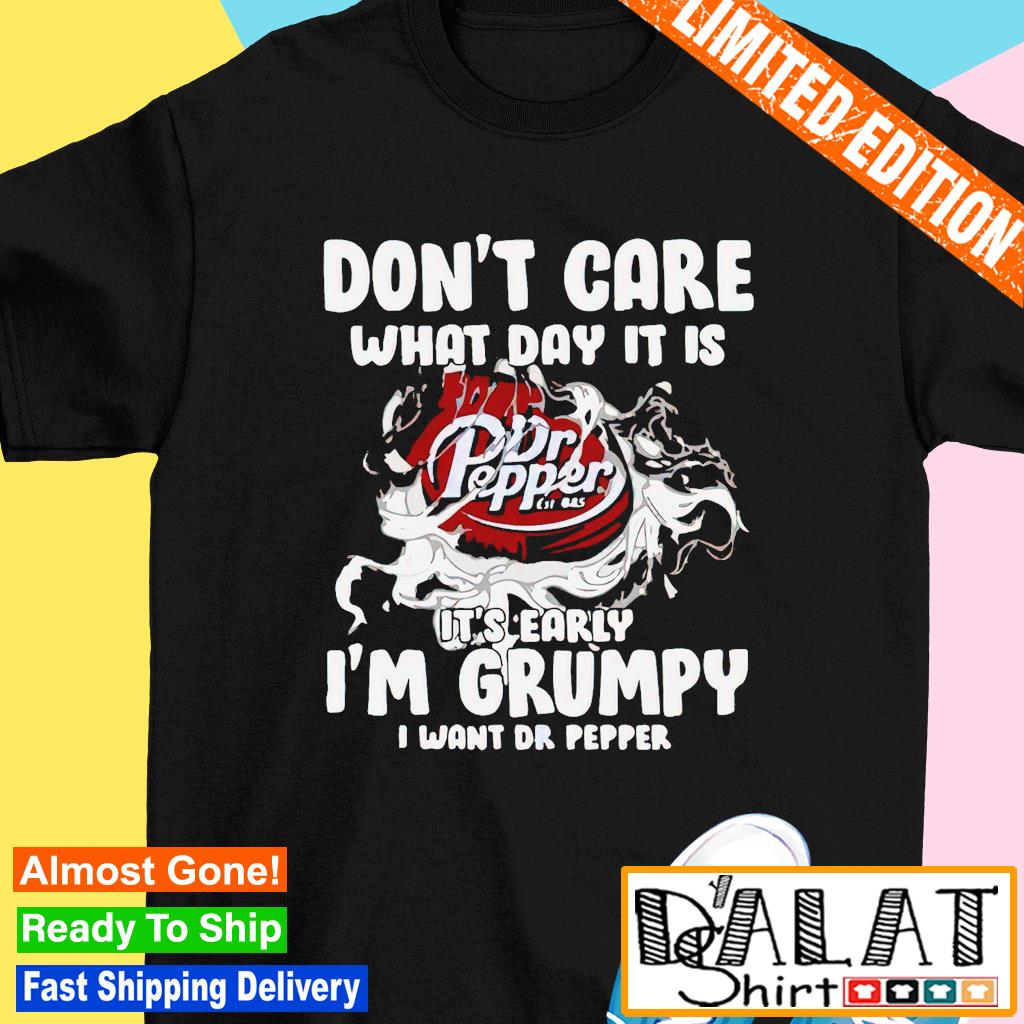 Don T Care What Day It Is Dr Pepper It S Early I M Grumpy Shirt