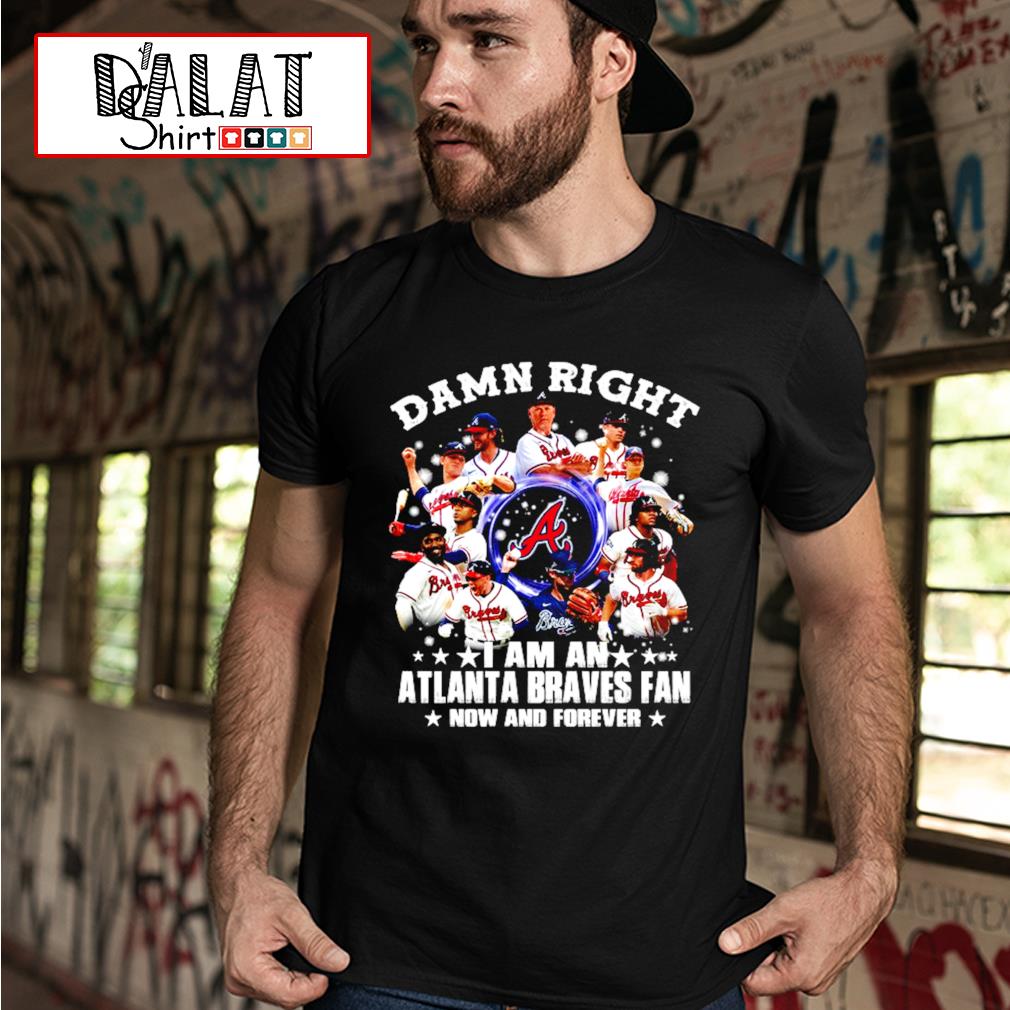 2021 Damn Right I Am A Braves Fan Now And Forever Shirt, Atlanta