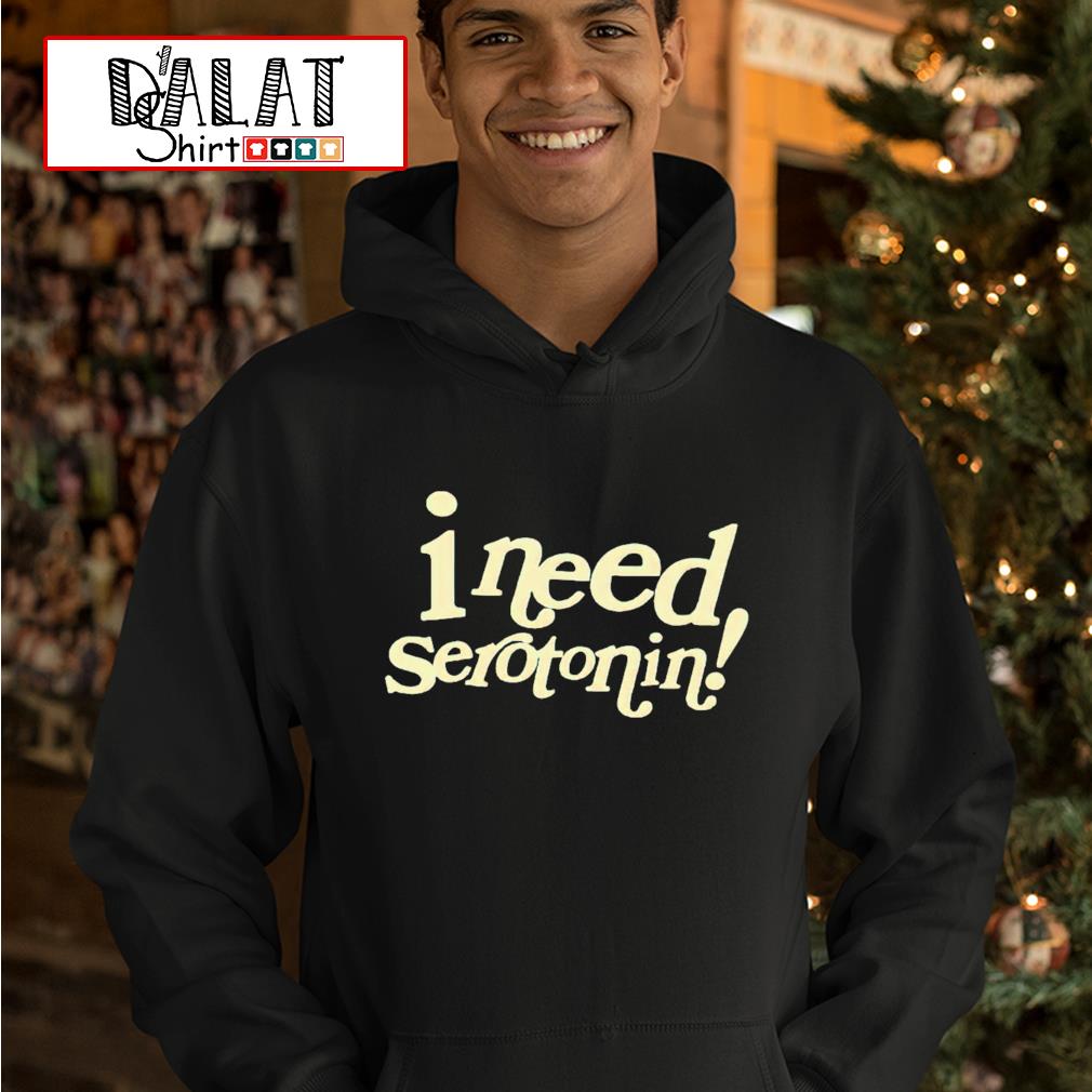 i need serotonin sweatshirt
