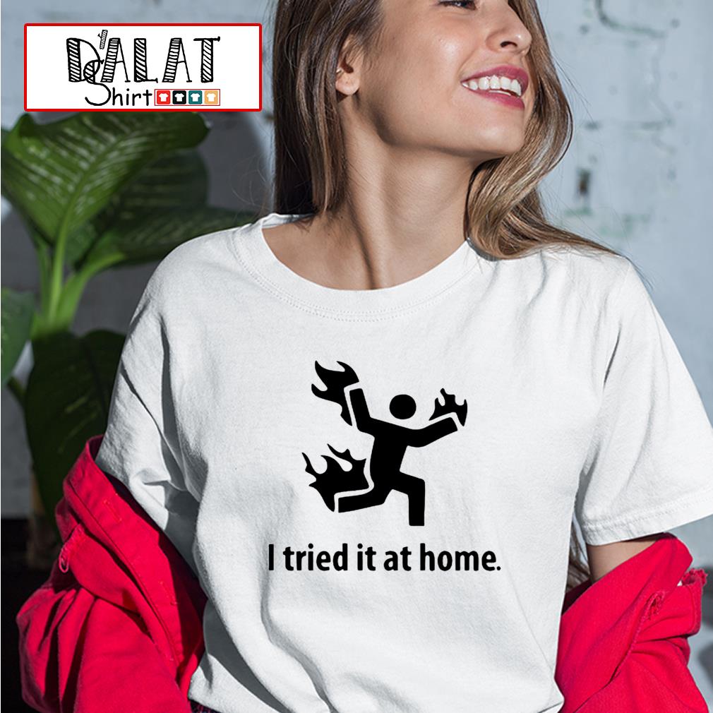 i tried it at home shirt