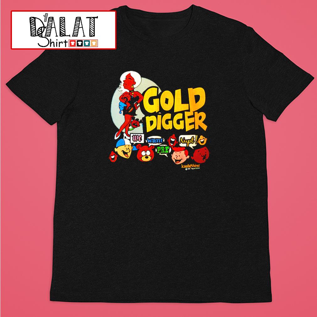 Kanye West Gold Digger we want nupt pre shirt - Dalatshirt