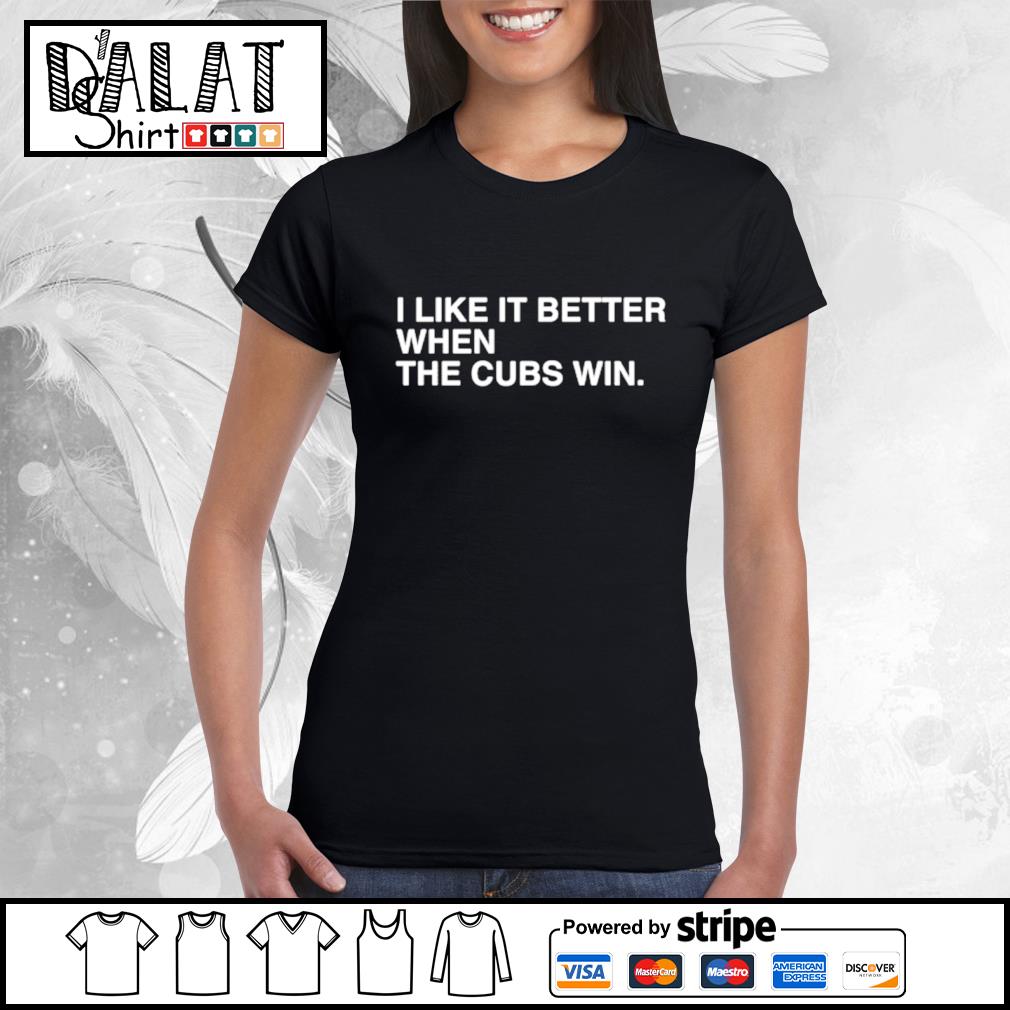 I Like It Better When The Cubs Win T-Shirt – Wrigleyville Sports