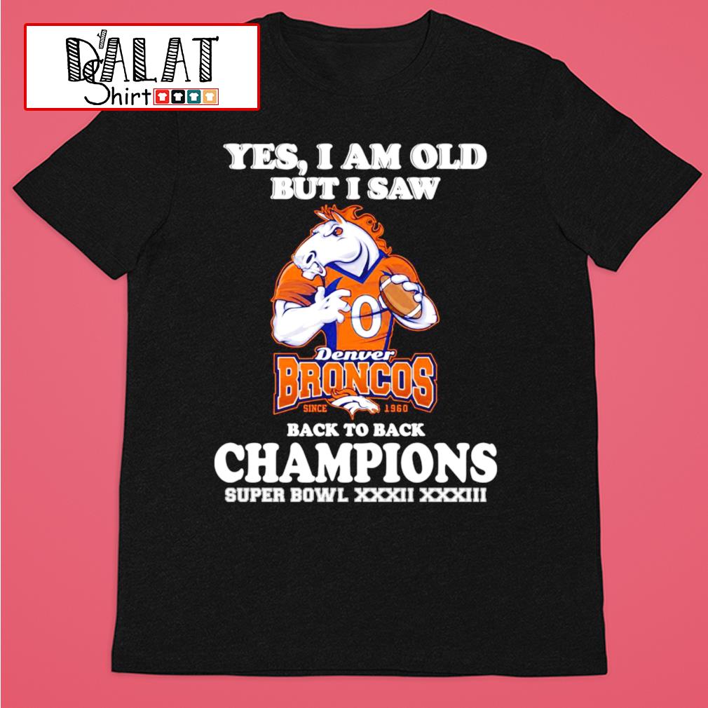 Yes I Am Old But Isaw Denver Broncos Back To Back Cahmpions Super Bowls  Xxxii Xxxiii Shirt, hoodie, sweater and long sleeve