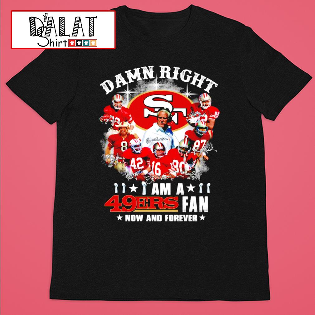 Damn right I am a San Francisco 49ers fan win or lose shirt