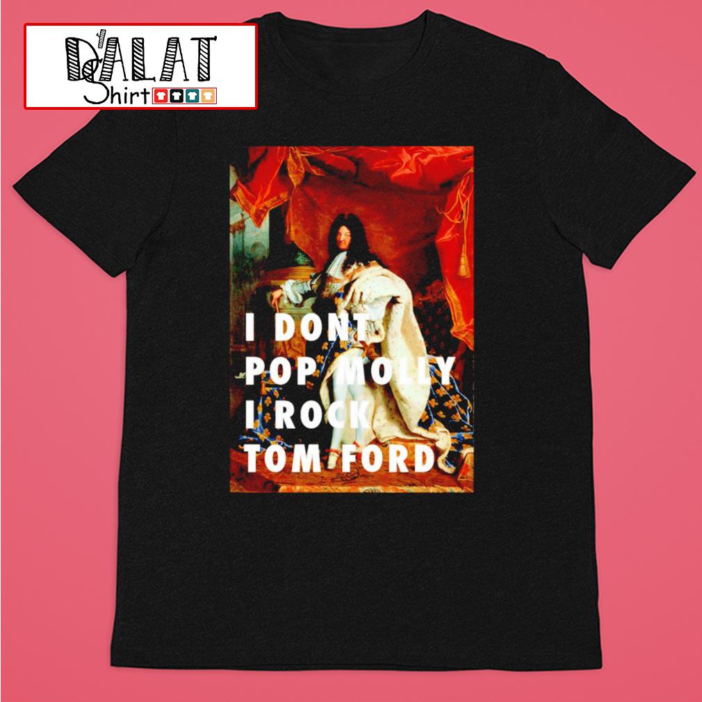 I don't Pop Molly I Rock Tom Ford shirt - Dalatshirt