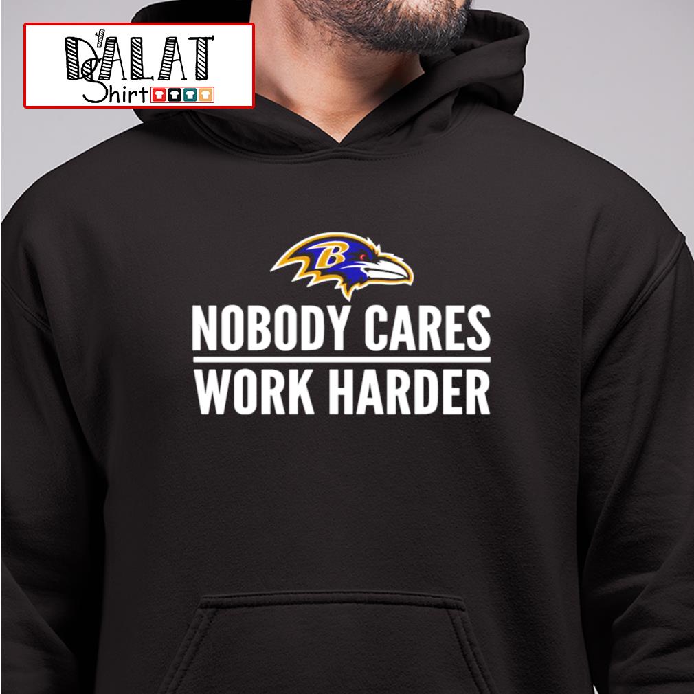 Nobody cares work harder Baltimore Ravens shirt, hoodie, sweater, long  sleeve and tank top