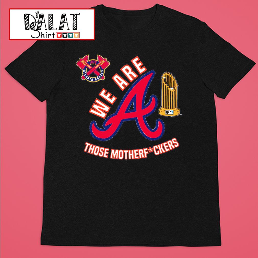 Atlanta Braves we are those motherfuckers shirt - Dalatshirt
