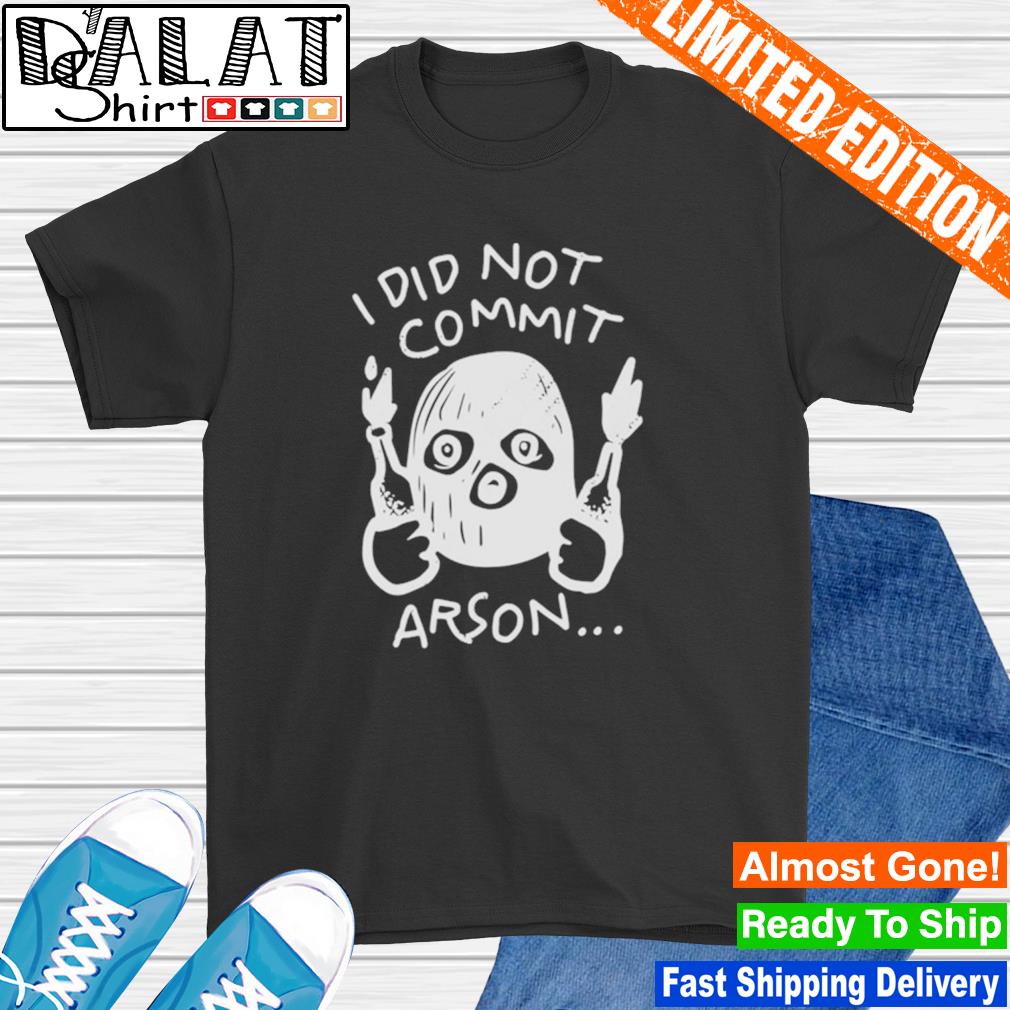 I Did Not Commit Arson Shirt