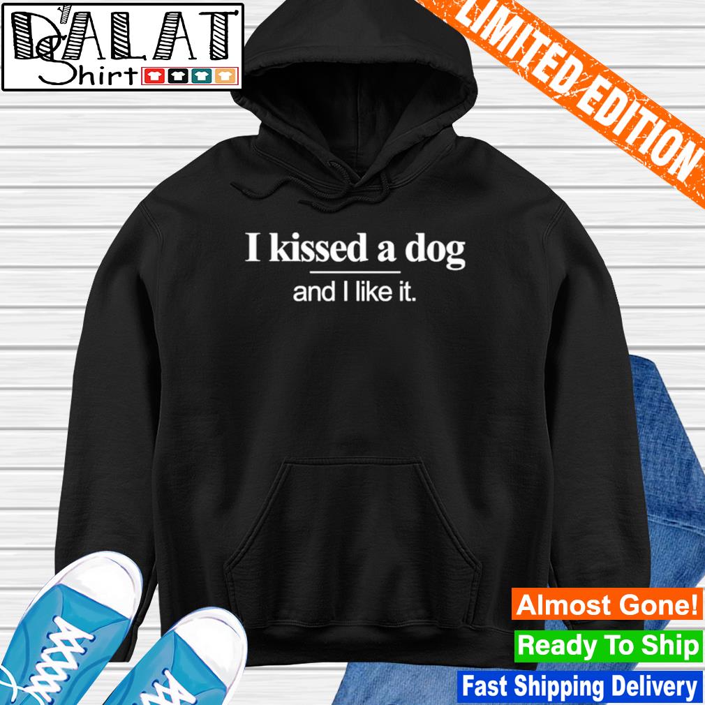 i kissed a dog and i liked it sweatshirt