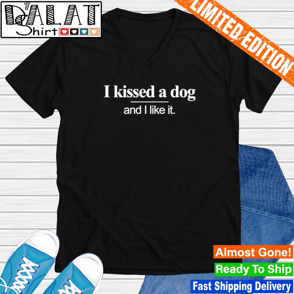 i kissed a dog and i liked it shirt