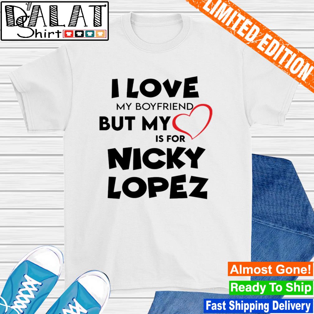 I love my boyfriend but my love is for nicky lopez shirt - Dalatshirt