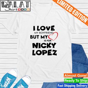 I love my boyfriend but my love is for nicky lopez shirt - Dalatshirt