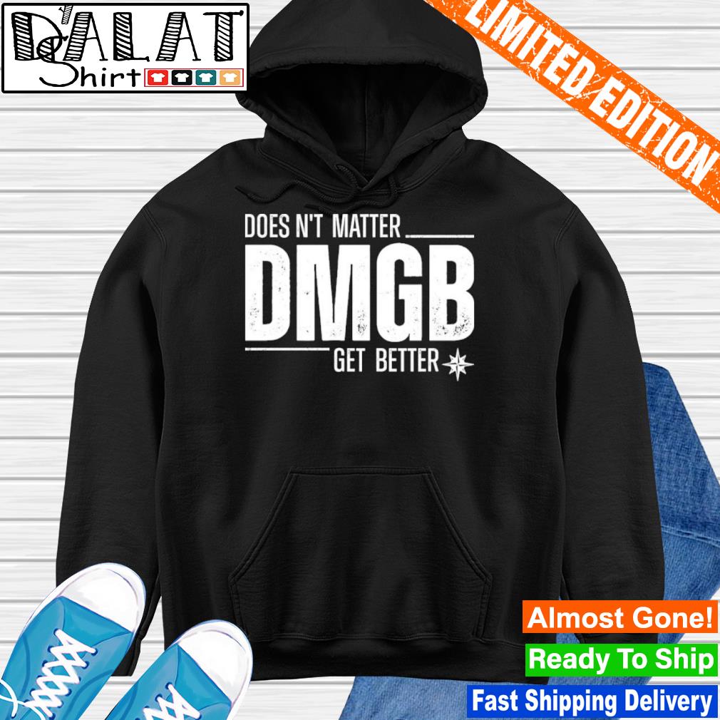 Doesn't Matter Dmgb Get Better Shirt Julio Rodríguez Seattle