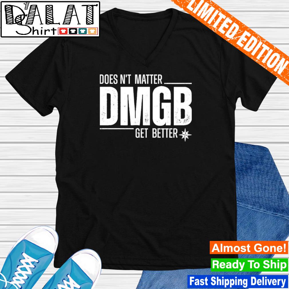 Doesn't Matter Dmgb Get Better Shirt Julio Rodríguez Seattle