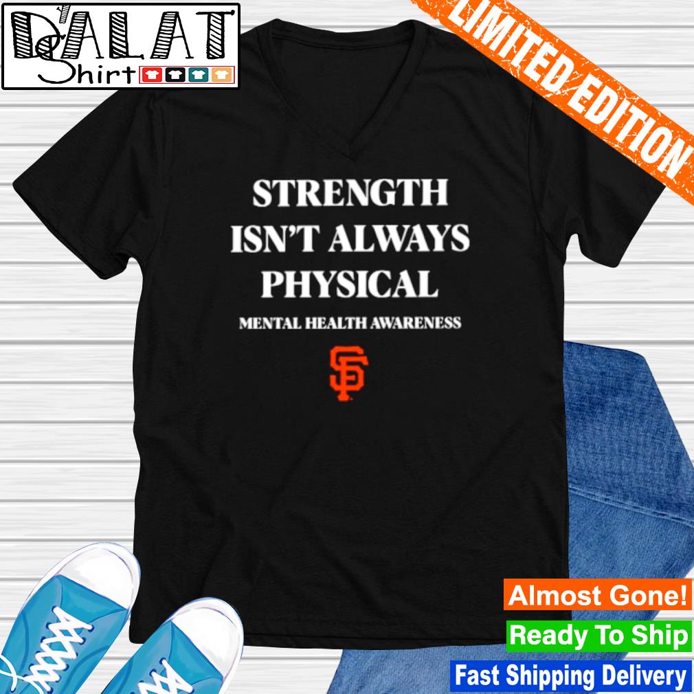 San Francisco Giants Strength Isn't Always Physical Mental Health Awareness  Shirt - Dalatshirt