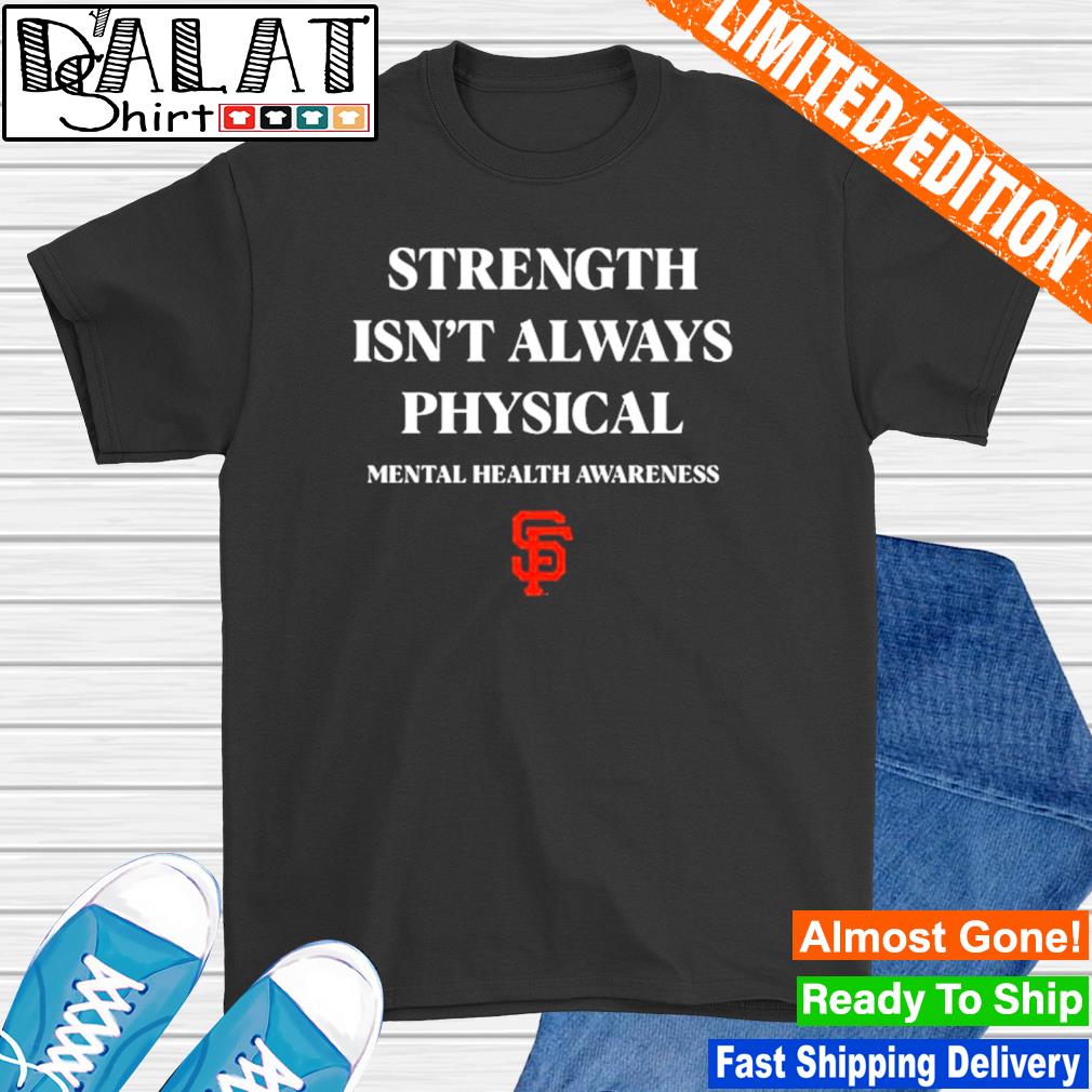 San francisco giants strength isn't always physical mental health awareness  T-shirt, hoodie, sweater, long sleeve and tank top