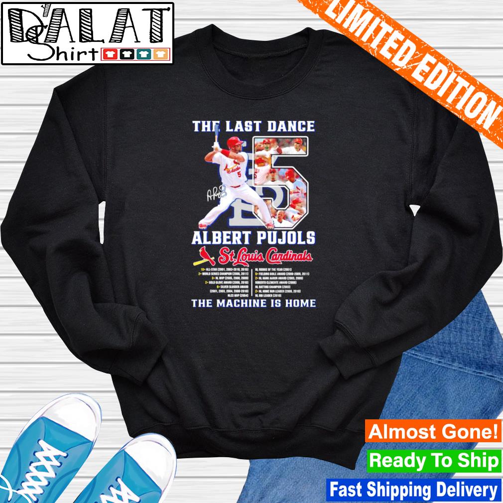 Official The last dance 05 Albert Pujols St Louis Cardinals the Machine is  home signature shirt, hoodie, sweater, long sleeve and tank top