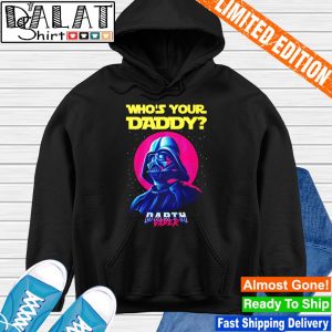 Darth Vader whos your daddy shirt, hoodie, sweater