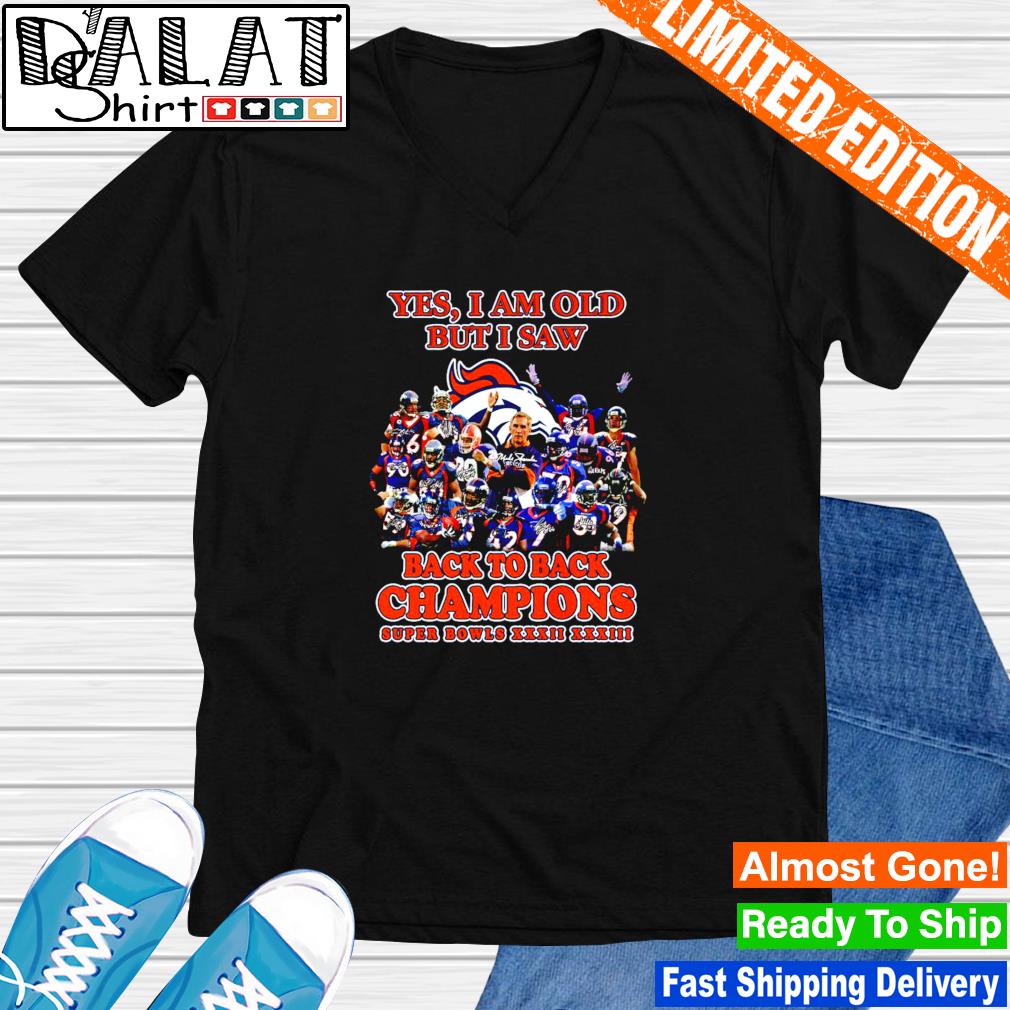 Yes I Am Old But Isaw Denver Broncos Back To Back Cahmpions Super Bowls  Xxxii Xxxiii Shirt, hoodie, sweater and long sleeve