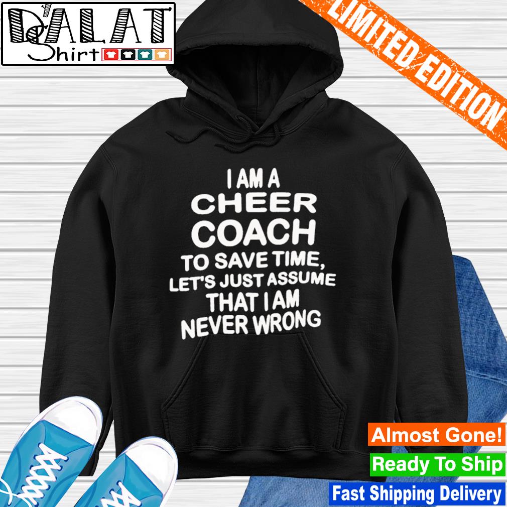 Funny i am a cheer coach to save time let's just assume that I am never  wrong shirt - Dalatshirt