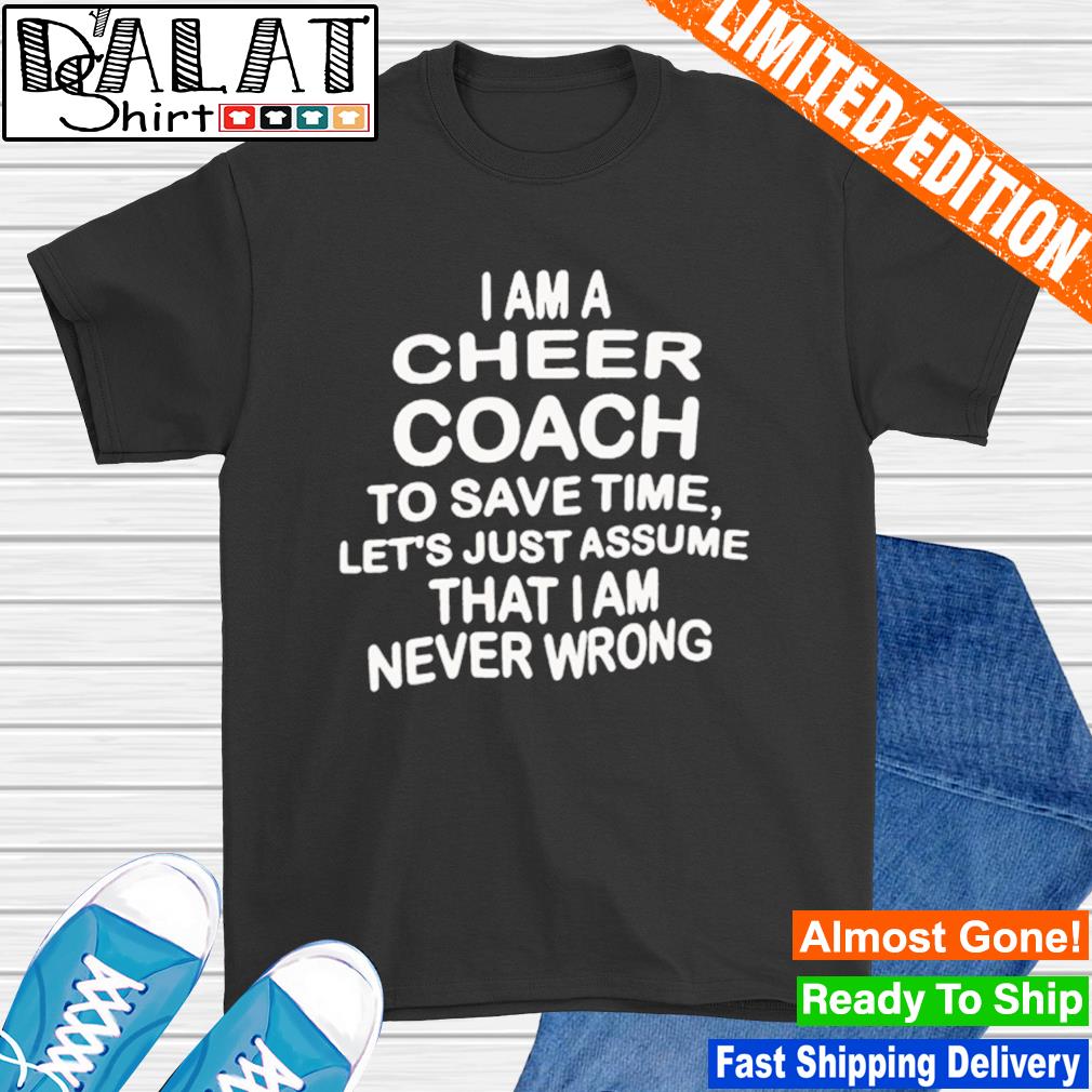 Funny i am a cheer coach to save time let's just assume that I am never  wrong shirt - Dalatshirt