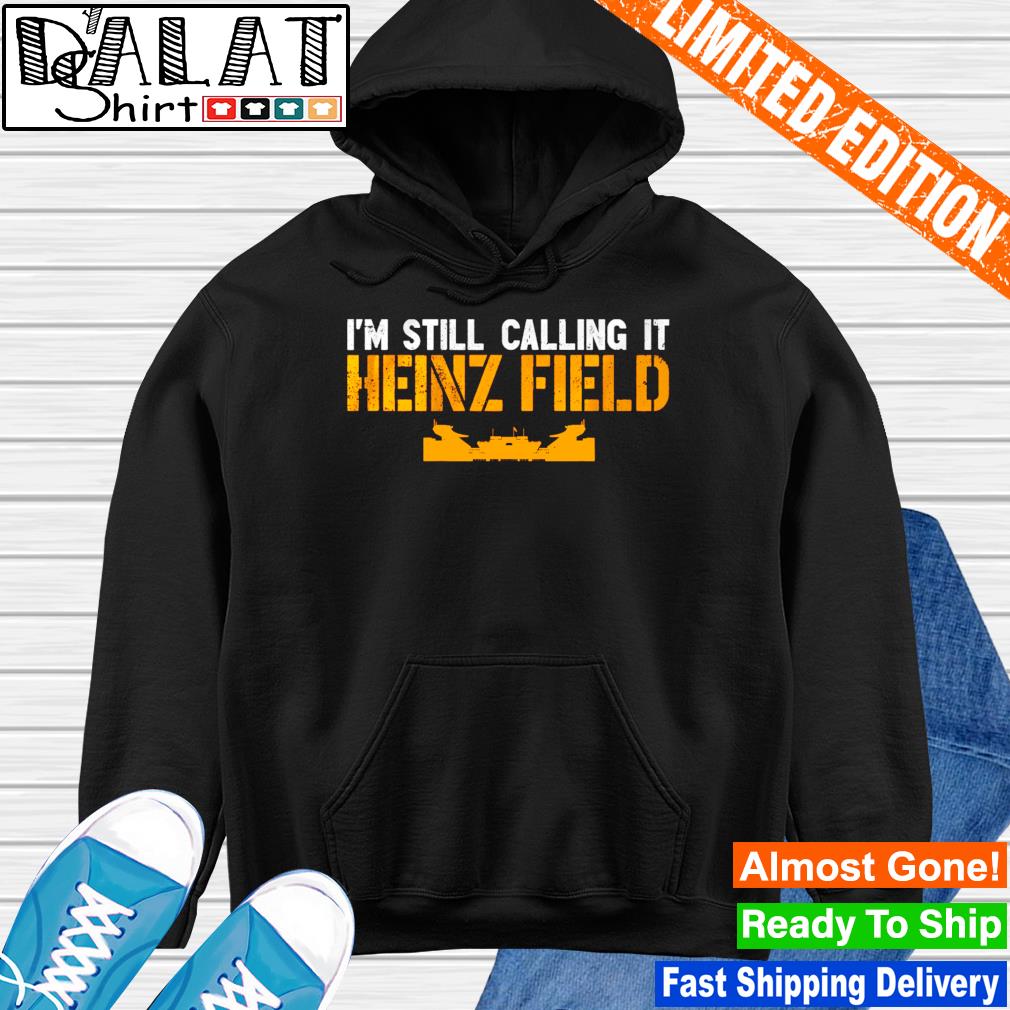 I'm Still Calling It Heinz Field shirt, hoodie, sweater, long