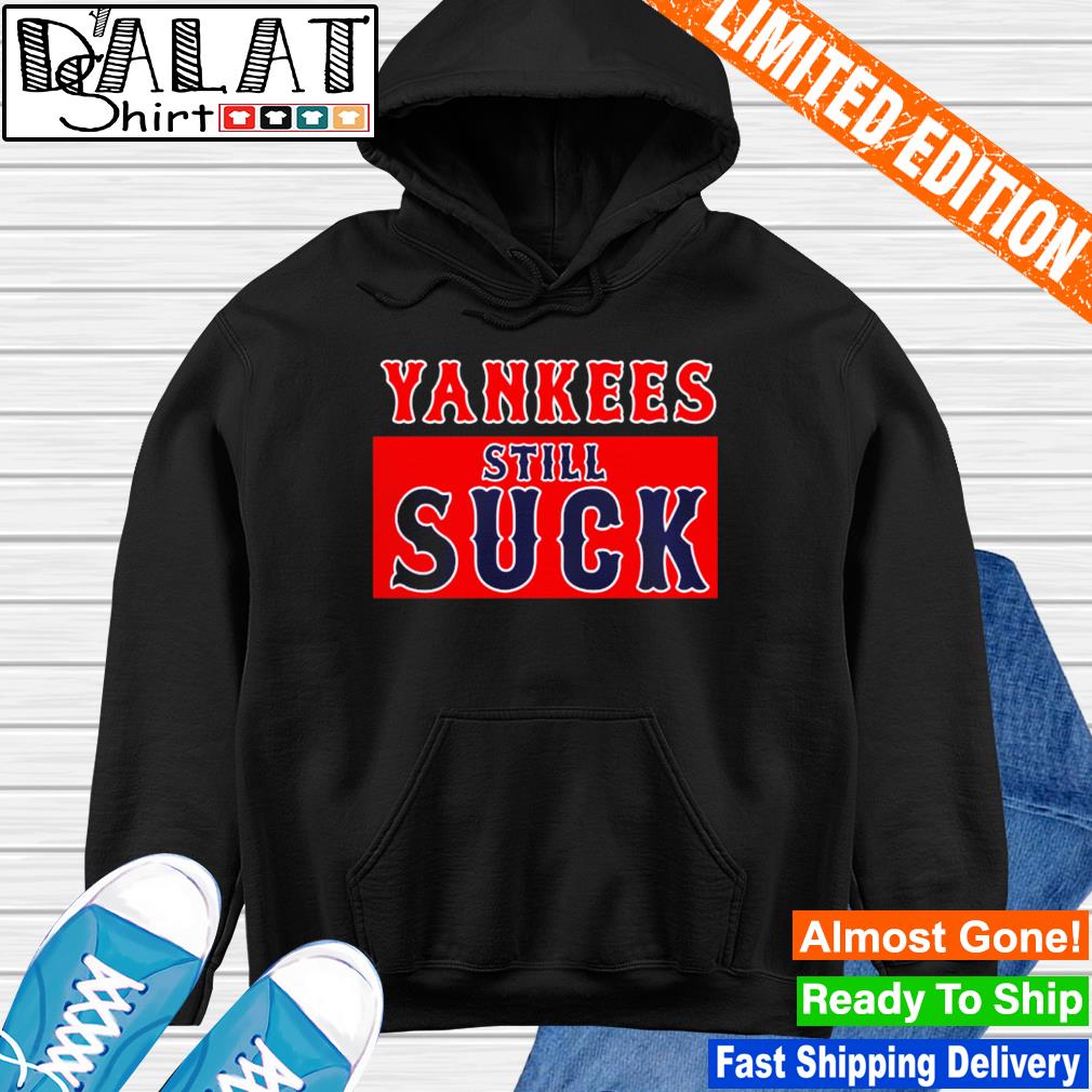 Nice boston Red Sox New York Yankees Still Suck Shirt - Dalatshirt