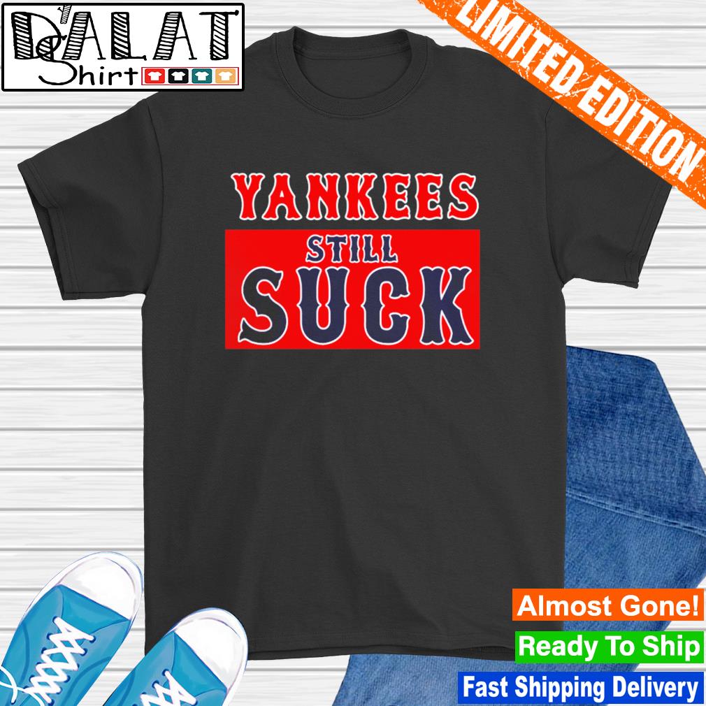 Nice boston Red Sox New York Yankees Still Suck Shirt - Dalatshirt