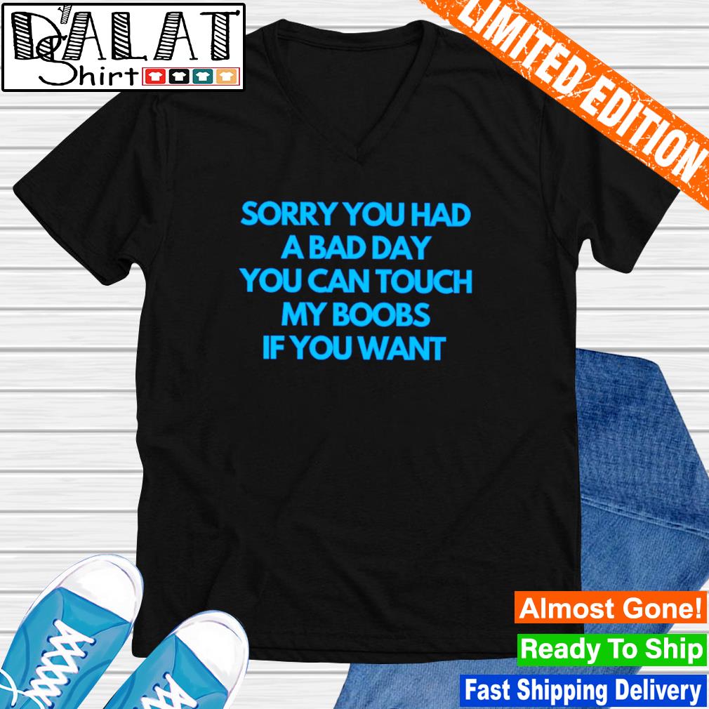 Sorry you had a bad day you can touch my boobs if you want shirt -  Dalatshirt