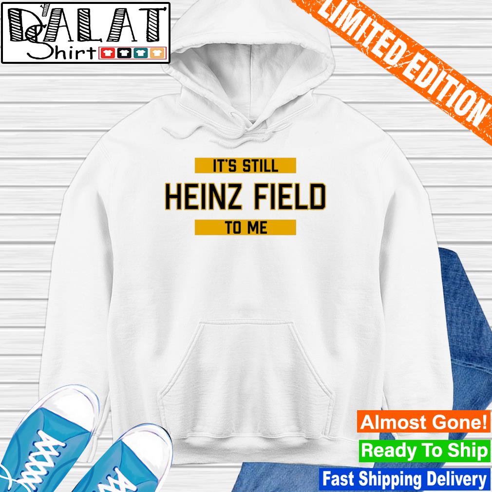 Official It's Still Heinz Field To Me shirt, hoodie, sweater, long sleeve  and tank top