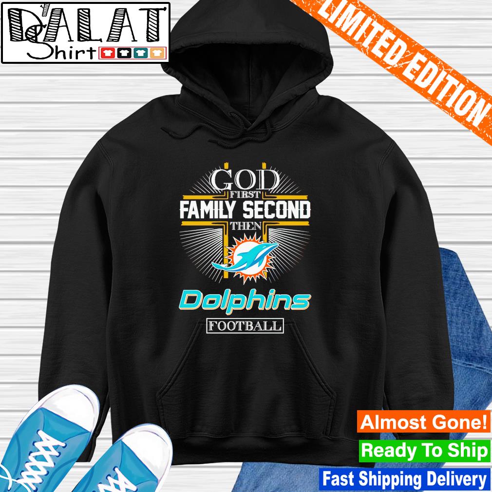 God First Family Second Then Miami Dolphins White Shirt, hoodie, sweater, long  sleeve and tank top