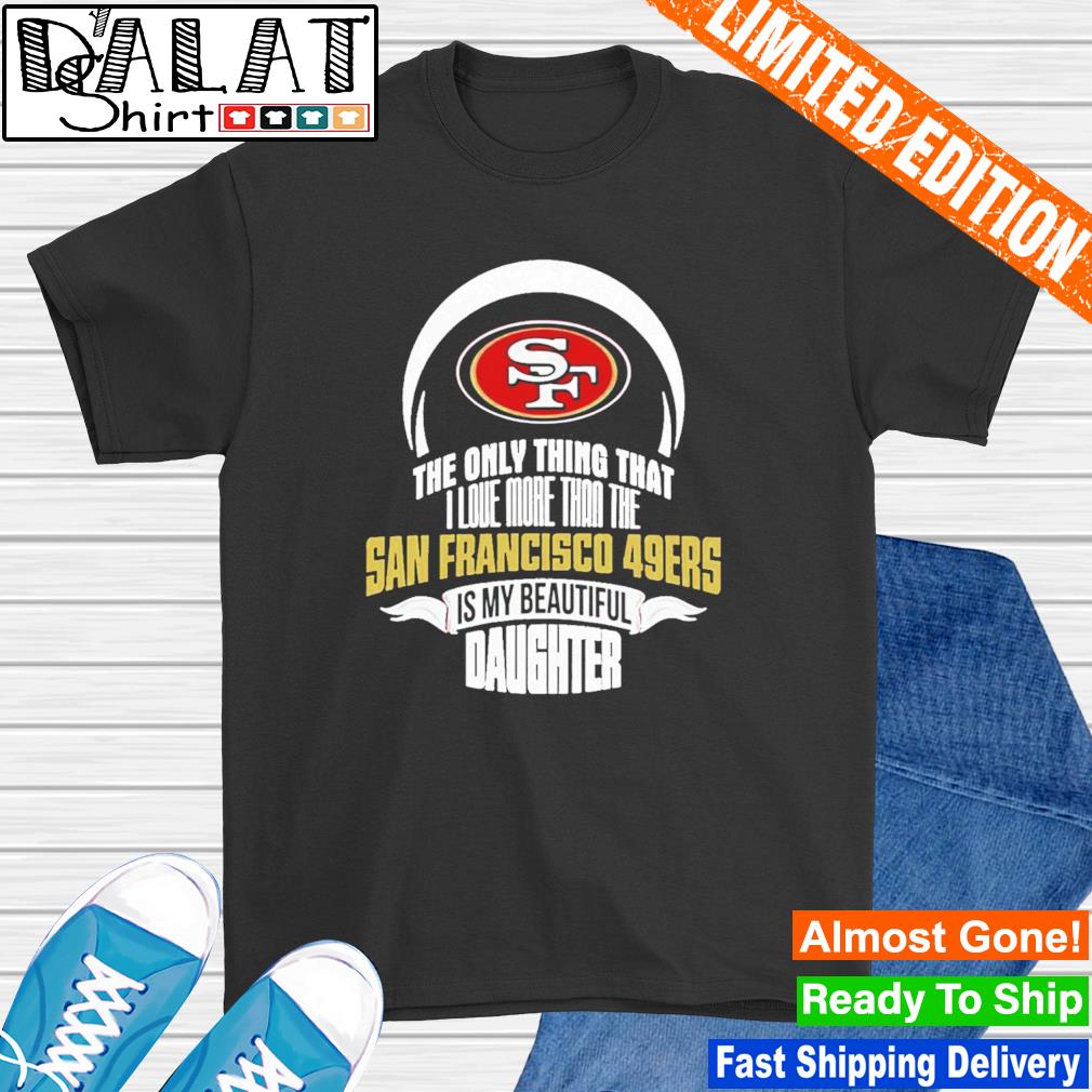The Only Thing Dad Loves His Daughter San Francisco 49ers T-Shirt