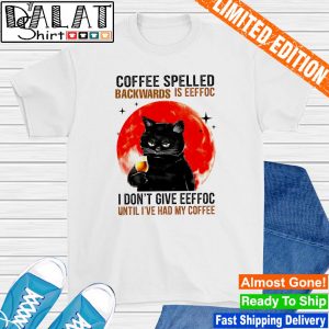 Black cat Coffee spelled back wards is eeffoc I don't give eeffoc until I've had my coffee shirt