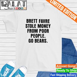 Brett favre stole money from poor people go bears shirt
