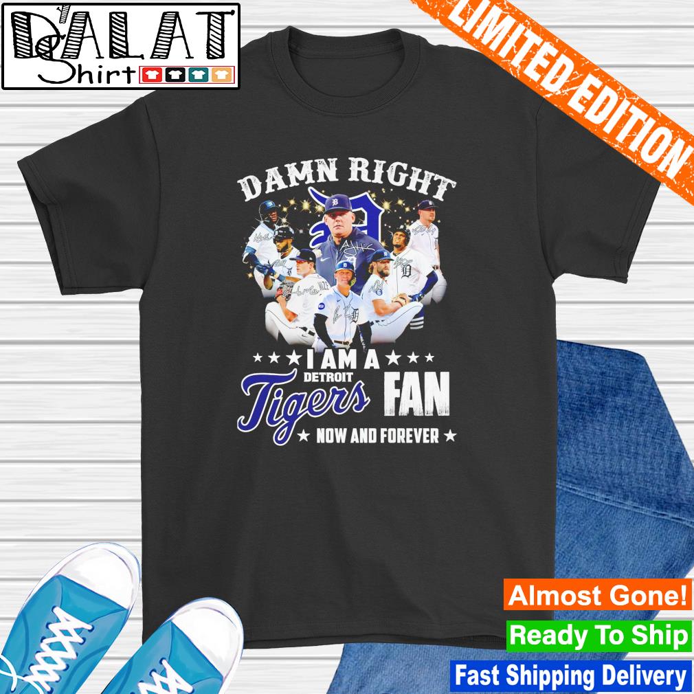 Damn right I am a Detroit Tigers Fan now and forever shirt, hoodie