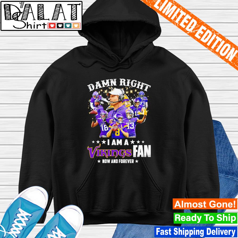 Damn right I am Minnesota vikings fan now and forever Shirt, Hoodie,  Sweatshirt - FridayStuff