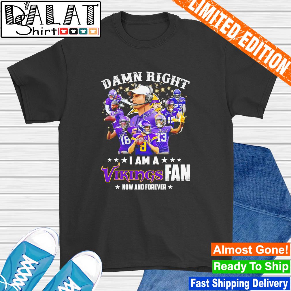 Damn right I am A Minnesota Vikings Fan Now and forever signatures shirt -  Bring Your Ideas, Thoughts And Imaginations Into Reality Today