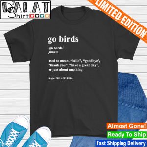 Go birds used to mean hello goodbye or just about anything shirt