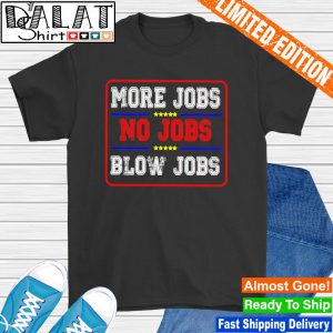 More jobs no jobs blow jobs shirt