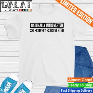 Naturally introverted selectively extroverted shirt