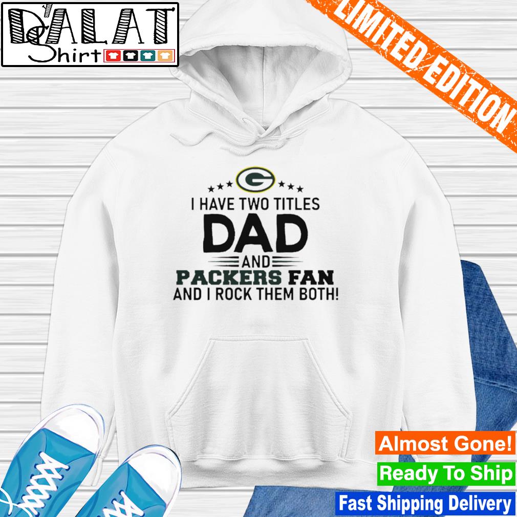 Packers I Have Two Titles Dad And Packers Fan Green Bay Packers Shirt