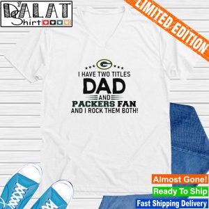 Football Dad Packers I Have Two Titles Dad And Packers Fan Green Bay  Packers shirt - Kingteeshop