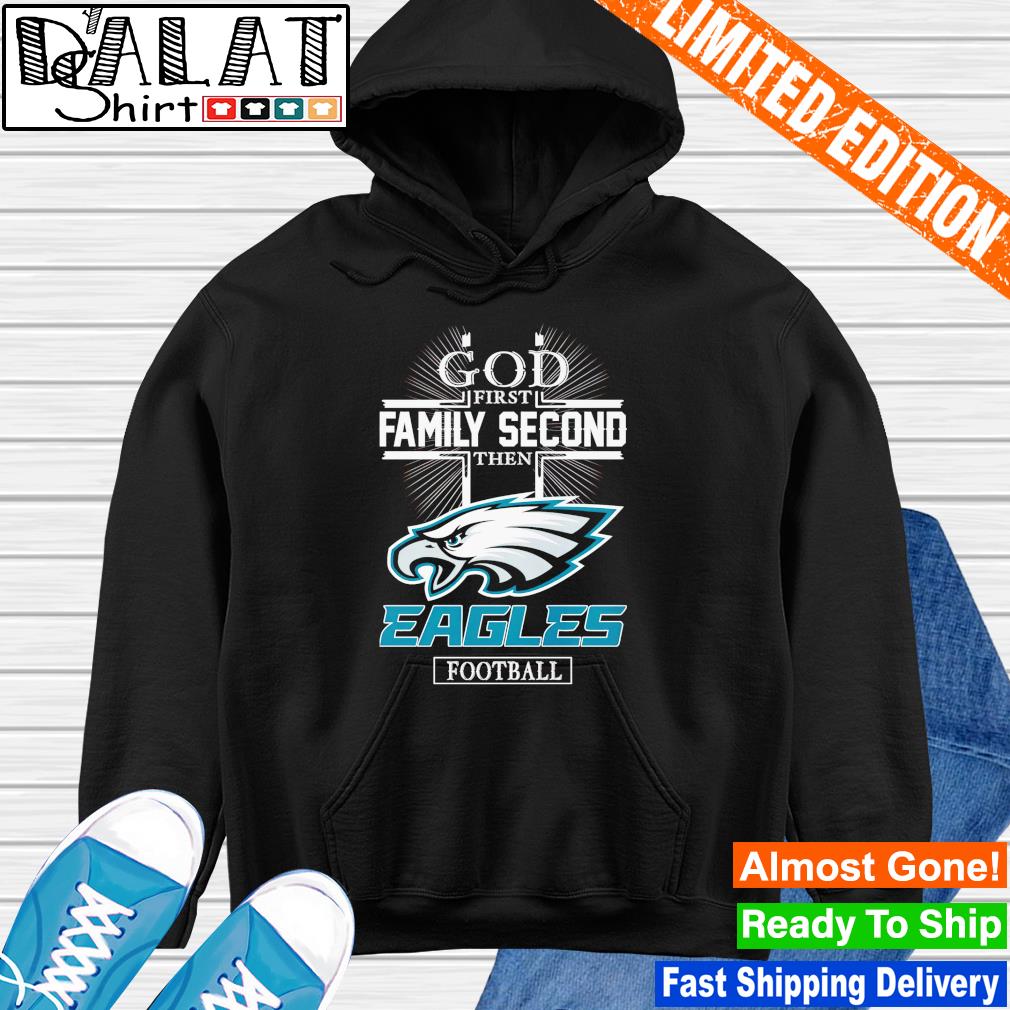 Philadelphia Eagles Shirt, God First Family Second Then Eagles