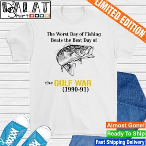 The worst day of fishing beats the best day of the gulf war shirt