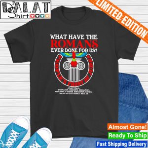 What have the romans ever done for us shirt