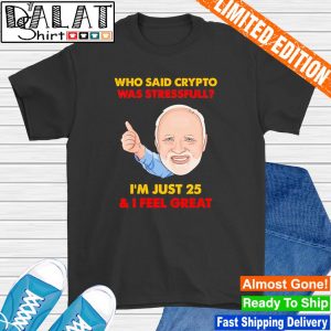 Who said crypto was stressful I'm just 25 and I feel great shirt