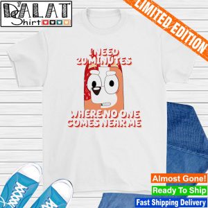 Bluey i just need 20 minutes where no one comes near me shirt