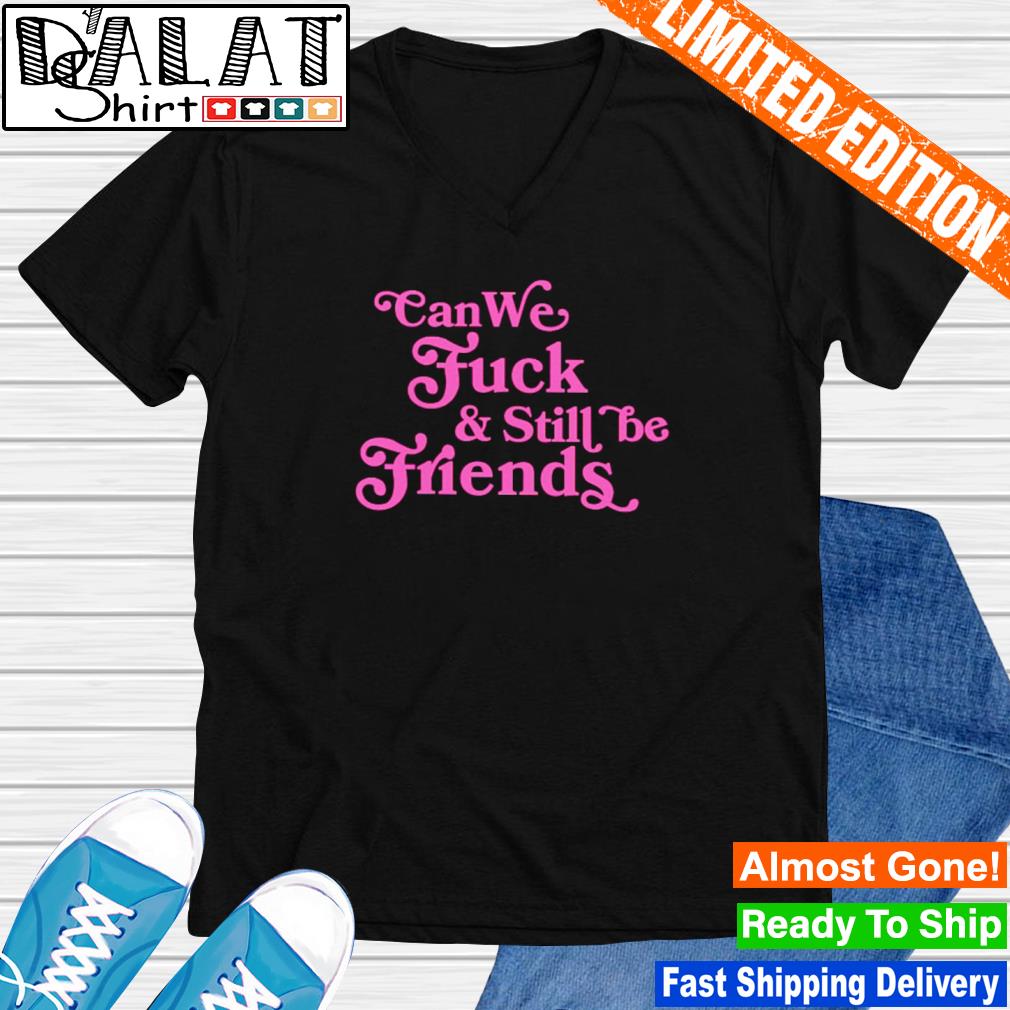 Can we fuck and still be friends smaker shirt - Dalatshirt