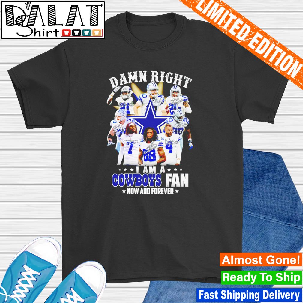 Damn Right, i Am A Cowboys Fan, now And Forever Shirt