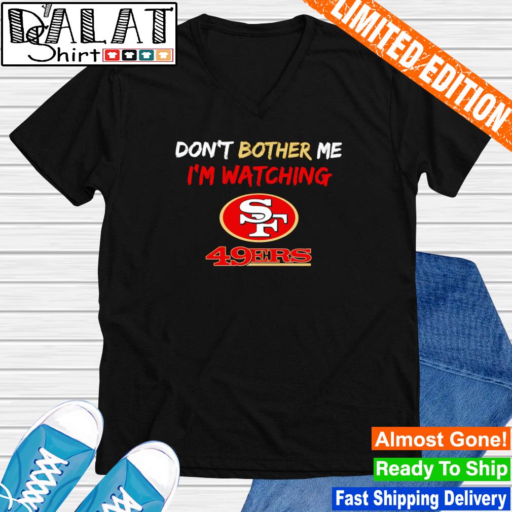 Don't bother me I'm watching san francisco 49ers shirt, hoodie, sweater,  long sleeve and tank top